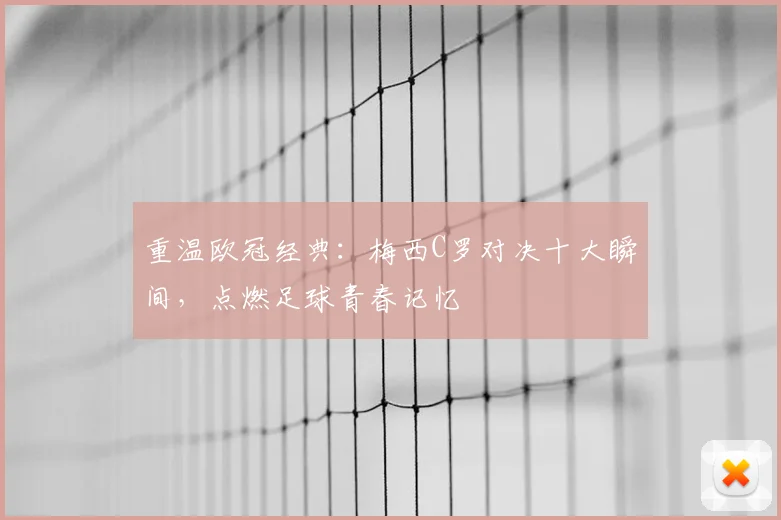 重温欧冠经典:梅西C罗对决十大瞬间,点燃足球青春记忆