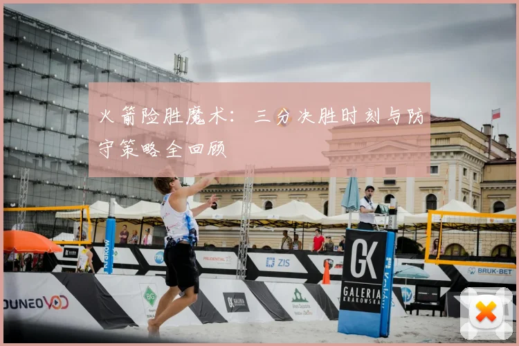 火箭险胜魔术:三分决胜时刻与防守策略全回顾