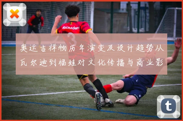 奥运吉祥物历年演变及设计趋势从瓦尔迪到福娃对文化传播与商业影响