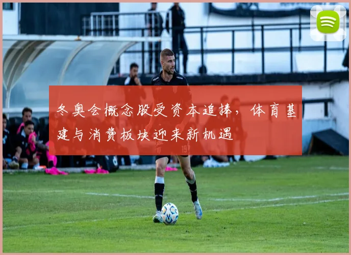 冬奥会概念股受资本追捧，体育基建与消费板块迎来新机遇