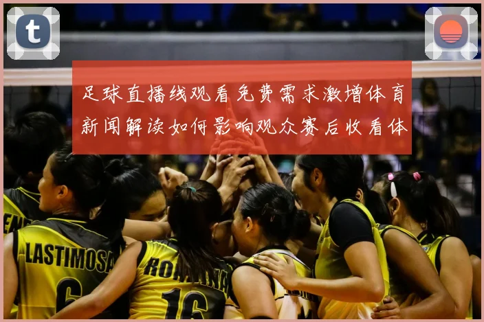 足球直播线观看免费需求激增体育新闻解读如何影响观众赛后收看体验