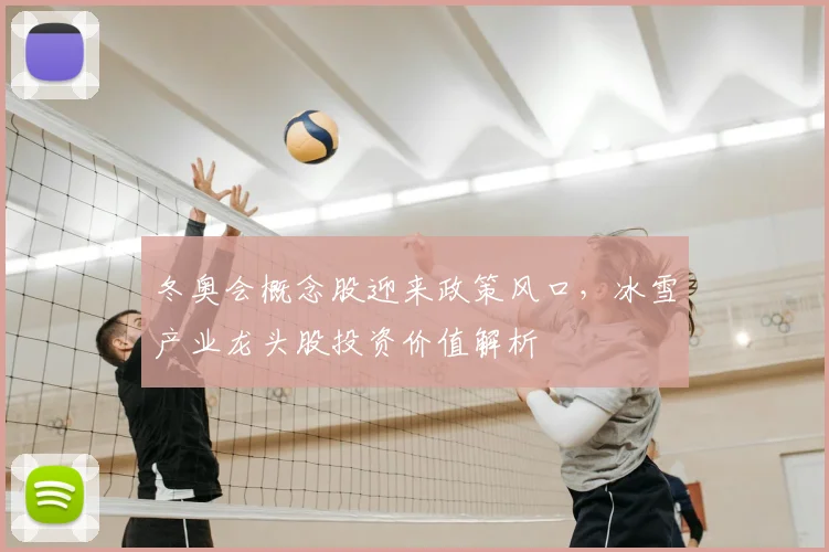 冬奥会概念股迎来政策风口，冰雪产业龙头股投资价值解析