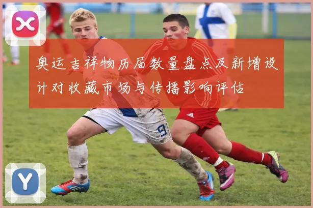 奥运吉祥物历届数量盘点及新增设计对收藏市场与传播影响评估