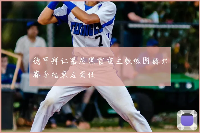 德甲拜仁慕尼黑官宣主教练图赫尔赛季结束后离任