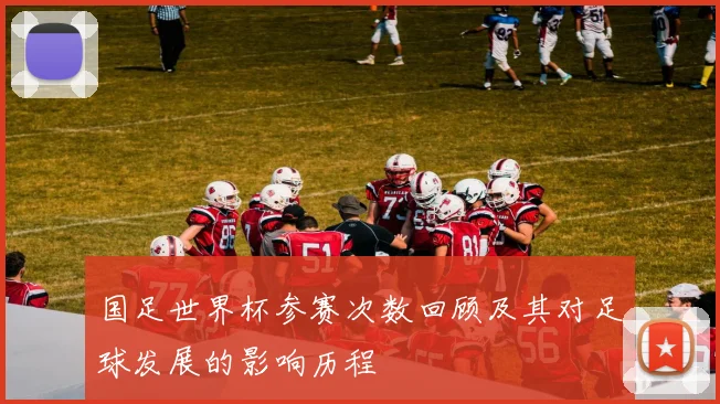 国足世界杯参赛次数回顾及其对足球发展的影响历程