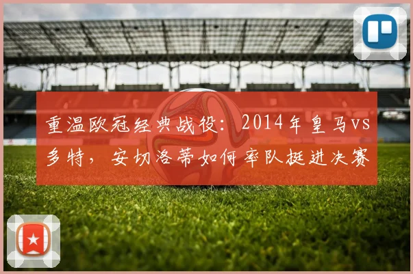重温欧冠经典战役:2014年皇马vs多特,安切洛蒂如何率队挺进决赛?