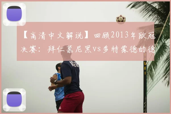 【高清中文解说】回顾2013年欧冠决赛:拜仁慕尼黑vs多特蒙德的德国内战
