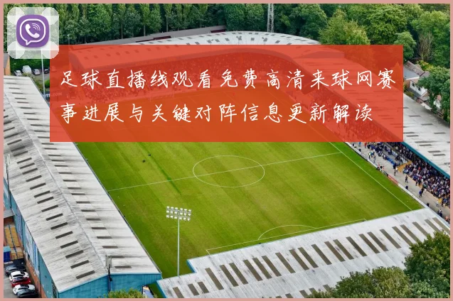 足球直播线观看免费高清来球网赛事进展与关键对阵信息更新解读