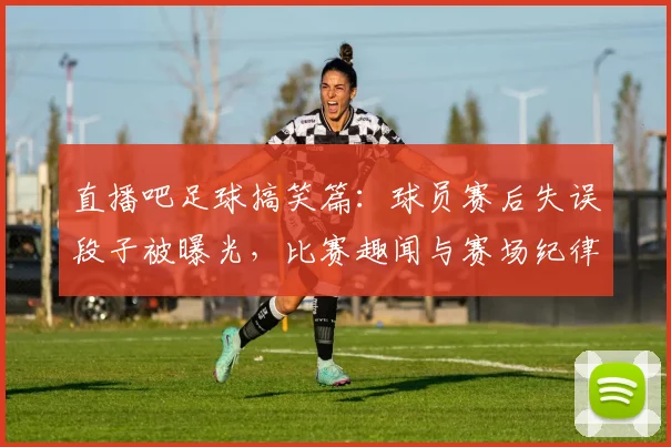 直播吧足球搞笑篇:球员赛后失误段子被曝光,比赛趣闻与赛场纪律同步引发关注